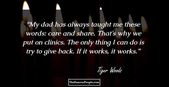 My dad has always taught me these words: care and share. That's why we put on clinics. The only thing I can do is try to give back. If it works, it works.