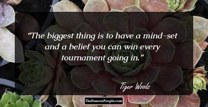 The biggest thing is to have a mind-set and a belief you can win every tournament going in.