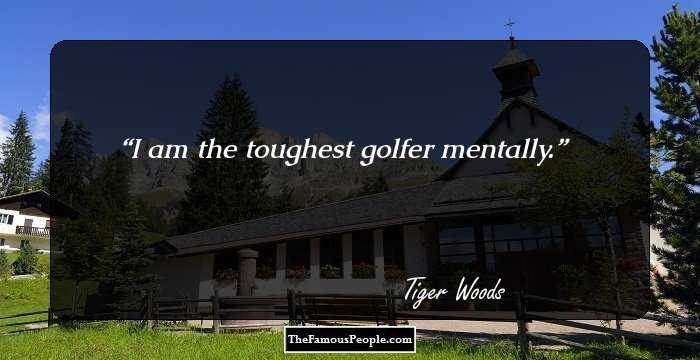 I am the toughest golfer mentally.