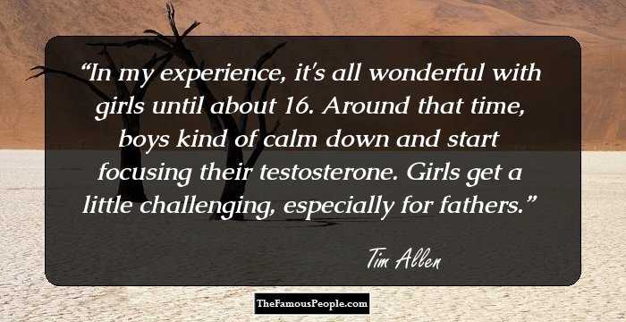 In my experience, it's all wonderful with girls until about 16. Around that time, boys kind of calm down and start focusing their testosterone. Girls get a little challenging, especially for fathers.