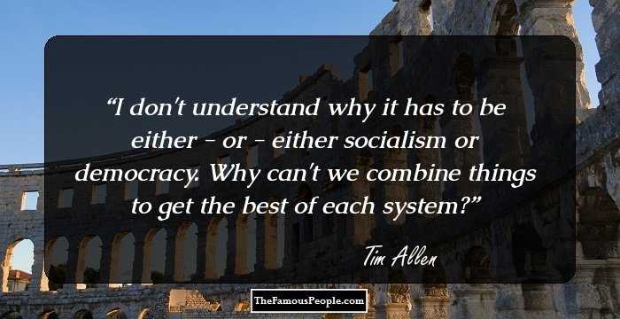 I don't understand why it has to be either - or - either socialism or democracy. Why can't we combine things to get the best of each system?