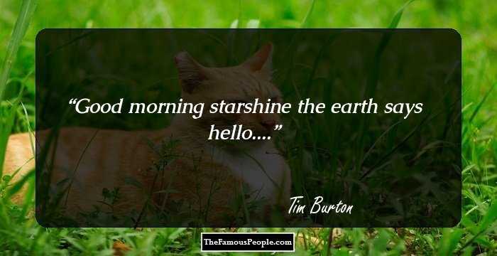 Good morning starshine the earth says hello....