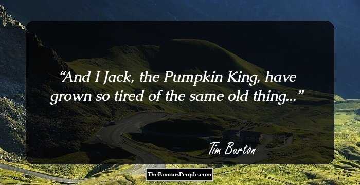 And I Jack, the Pumpkin King, have grown so tired of the same old thing...