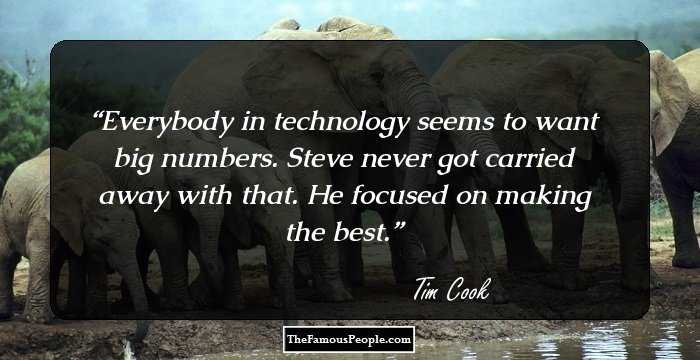 Everybody in technology seems to want big numbers. Steve never got carried away with that. He focused on making the best.