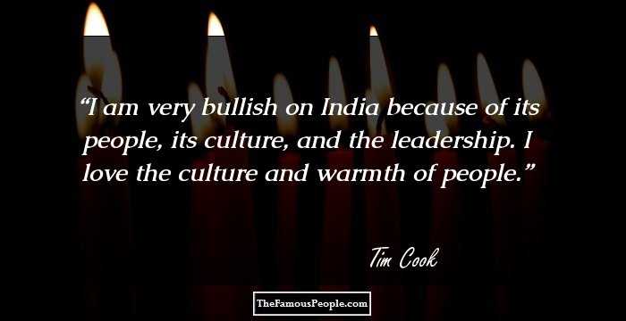 I am very bullish on India because of its people, its culture, and the leadership. I love the culture and warmth of people.