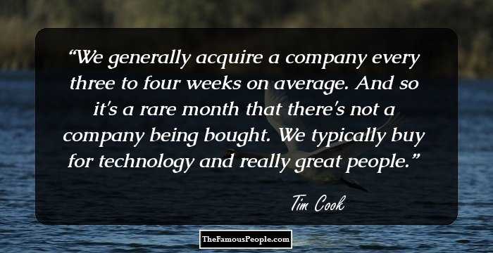 We generally acquire a company every three to four weeks on average. And so it's a rare month that there's not a company being bought. We typically buy for technology and really great people.