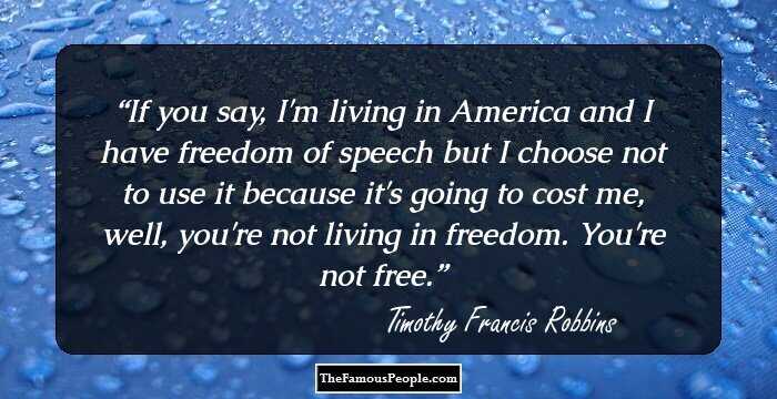 If you say, I'm living in America and I have freedom of speech but I choose not to use it because it's going to cost me, well, you're not living in freedom. You're not free.