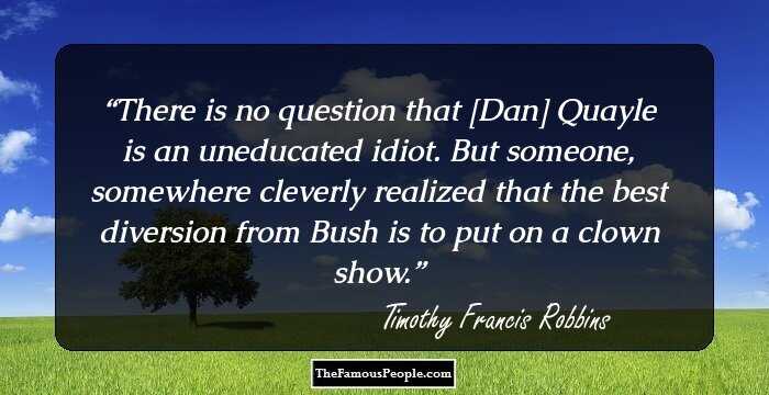 There is no question that [Dan] Quayle is an uneducated idiot. But someone, somewhere cleverly realized that the best diversion from Bush is to put on a clown show.