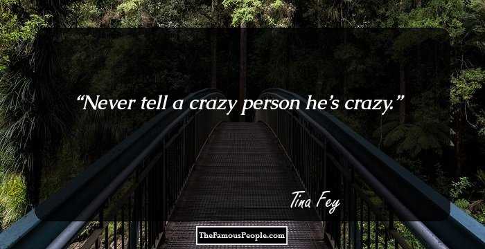 Never tell a crazy person he’s crazy.