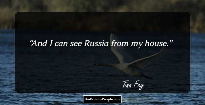 And I can see Russia from my house.