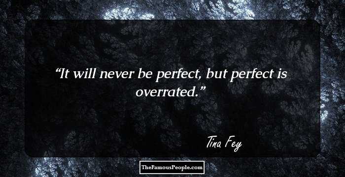 It will never be perfect, but perfect is overrated.