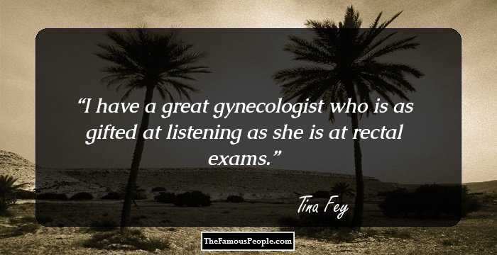 I have a great gynecologist who is as gifted at listening as she is at rectal exams.