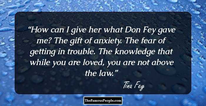 How can I give her what Don Fey gave me? The gift of anxiety. The fear of getting in trouble. The knowledge that while you are loved, you are not above the law.