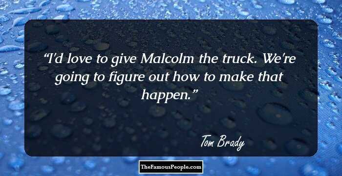 I'd love to give Malcolm the truck. We're going to figure out how to make that happen.