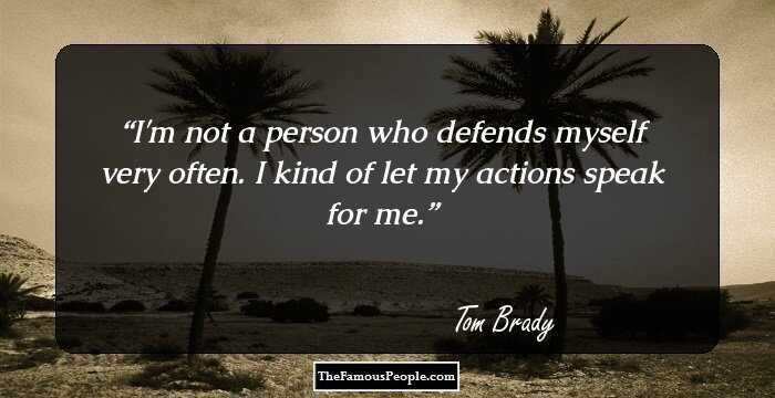 I'm not a person who defends myself very often. I kind of let my actions speak for me.