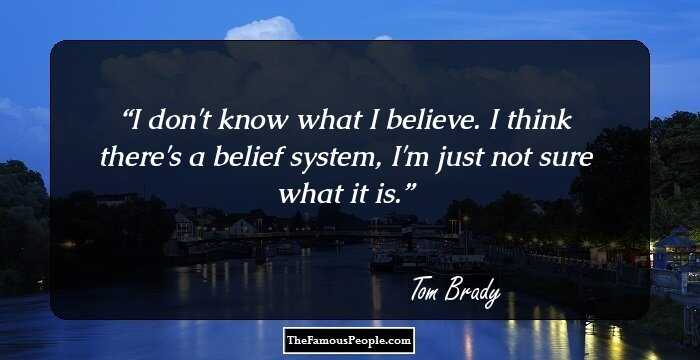 I don't know what I believe. I think there's a belief system, I'm just not sure what it is.