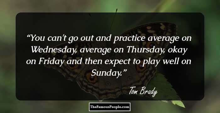 You can't go out and practice average on Wednesday, average on Thursday, okay on Friday and then expect to play well on Sunday.