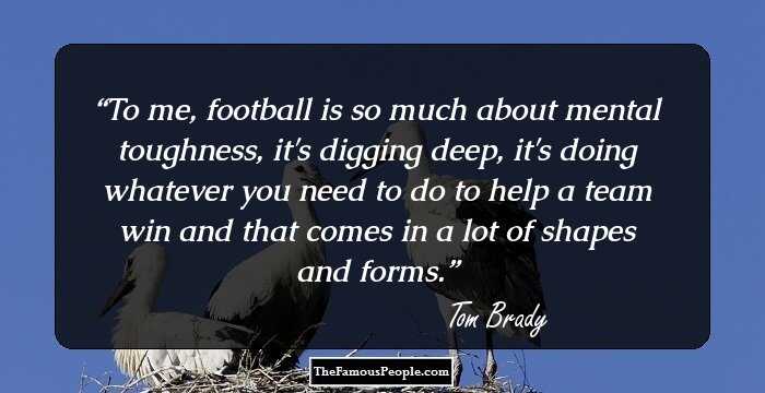 To me, football is so much about mental toughness, it's digging deep, it's doing whatever you need to do to help a team win and that comes in a lot of shapes and forms.