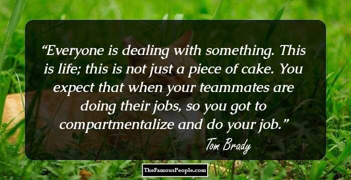 Everyone is dealing with something. This is life; this is not just a piece of cake. You expect that when your teammates are doing their jobs, so you got to compartmentalize and do your job.