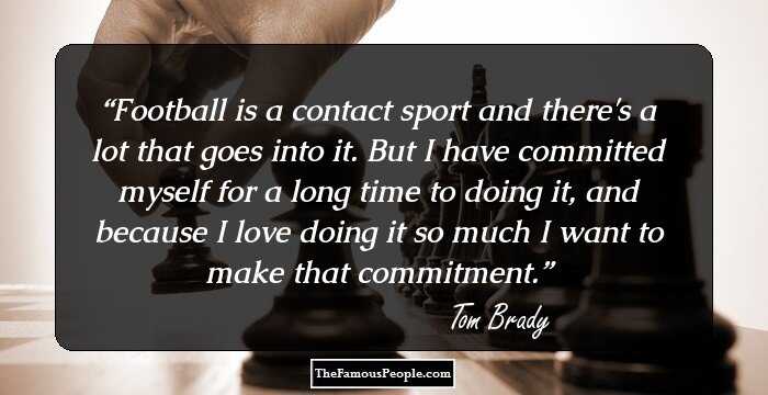 Football is a contact sport and there's a lot that goes into it. But I have committed myself for a long time to doing it, and because I love doing it so much I want to make that commitment.