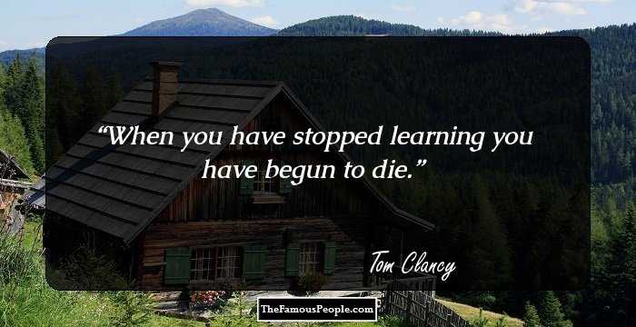 When you have stopped learning you have begun to die.