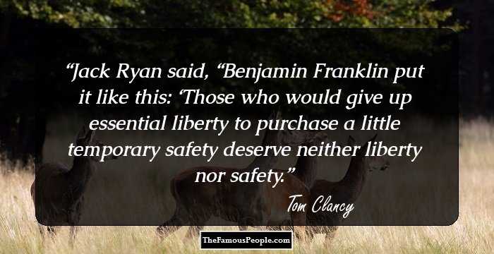 Jack Ryan said, “Benjamin Franklin put it like this: ‘Those who would give up essential liberty to purchase a little temporary safety deserve neither liberty nor safety.