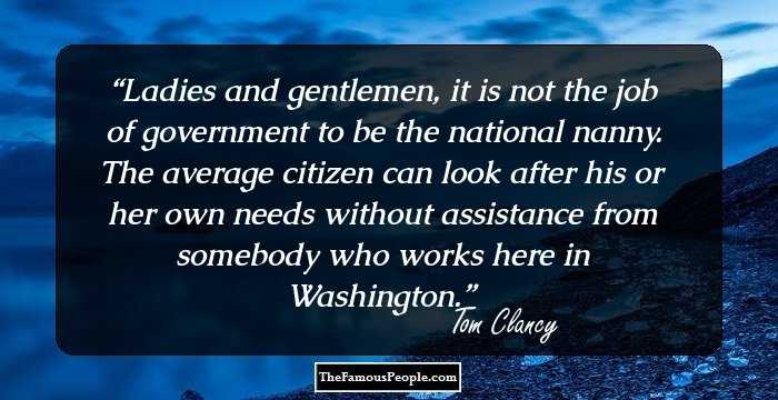 Ladies and gentlemen, it is not the job of government to be the national nanny. The average citizen can look after his or her own needs without assistance from somebody who works here in Washington.