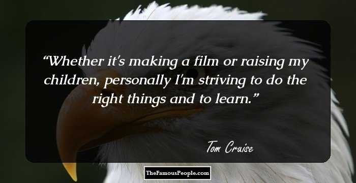 Whether it's making a film or raising my children, personally I'm striving to do the right things and to learn.