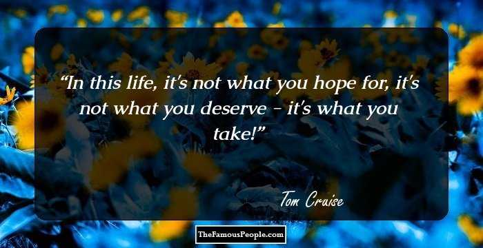 In this life, it's not what you hope for, it's not what you deserve - it's what you take!