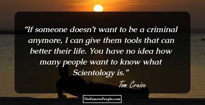 If someone doesn’t want to be a criminal anymore, I can give them tools that can better their life. You have no idea how many people want to know what Scientology is.