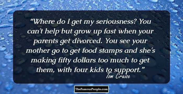 Where do I get my seriousness? You can't help but grow up fast when your parents get divorced. You see your mother go to get food stamps and she's making fifty dollars too much to get them, with four kids to support.