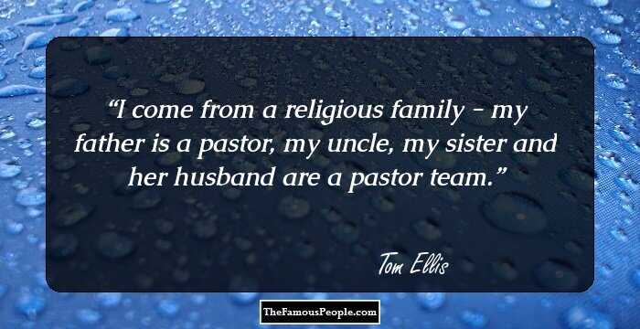 I come from a religious family - my father is a pastor, my uncle, my sister and her husband are a pastor team.