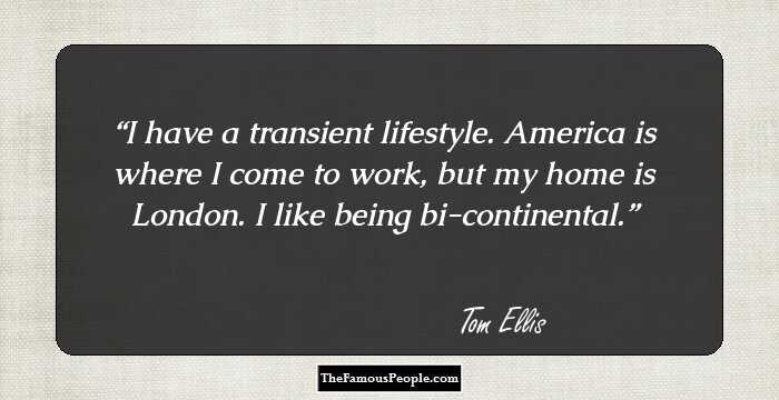 I have a transient lifestyle. America is where I come to work, but my home is London. I like being bi-continental.