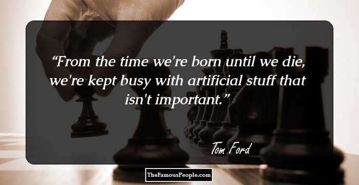 From the time we're born until we die, we're kept busy with artificial stuff that isn't important.