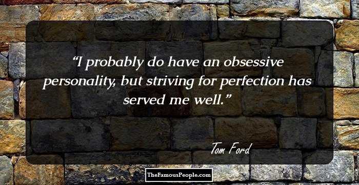 I probably do have an obsessive personality, but striving for perfection has served me well.