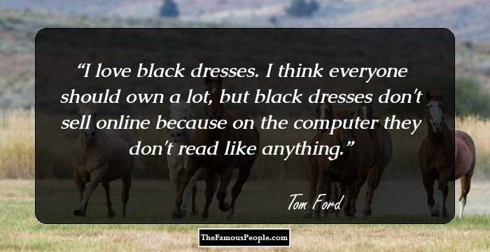 I love black dresses. I think everyone should own a lot, but black dresses don't sell online because on the computer they don't read like anything.