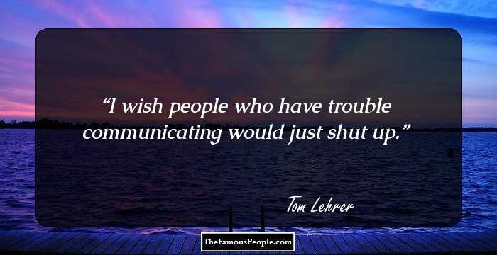 I wish people who have trouble communicating would just shut up.