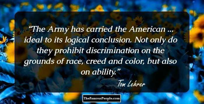 The Army has carried the American ... ideal to its logical conclusion. Not only do they prohibit discrimination on the grounds of race, creed and color, but also on ability.
