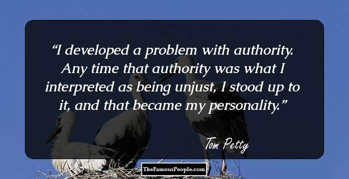I developed a problem with authority. Any time that authority was what I interpreted as being unjust, I stood up to it, and that became my personality.