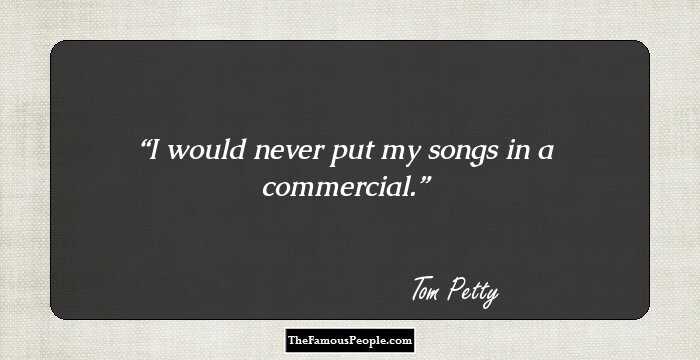 I would never put my songs in a commercial.