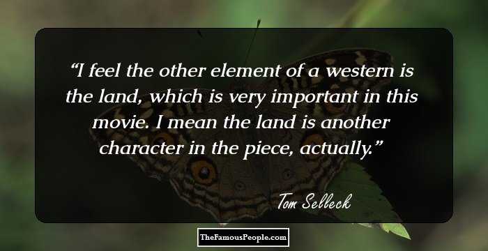 I feel the other element of a western is the land, which is very important in this movie. I mean the land is another character in the piece, actually.