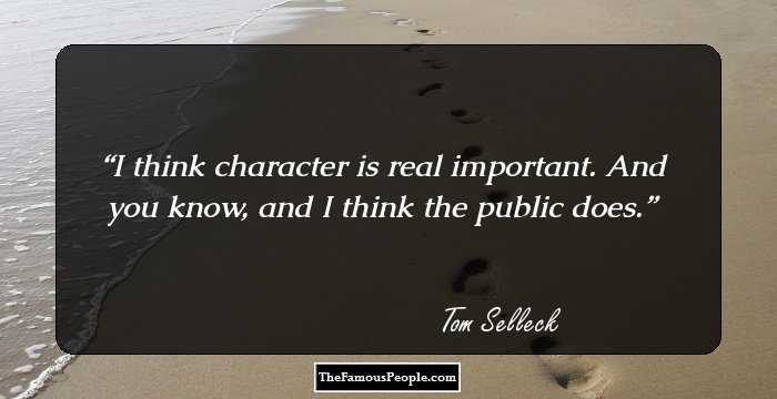 I think character is real important. And you know, and I think the public does.