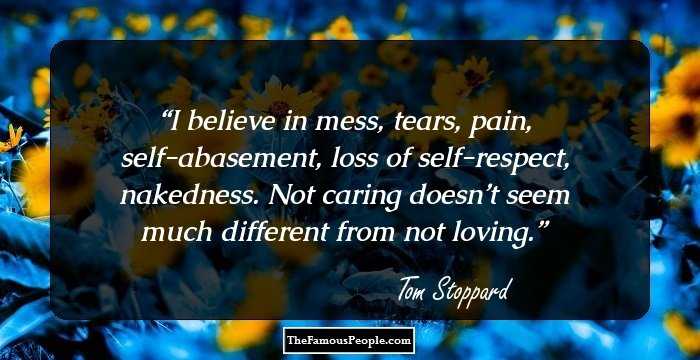 I believe in mess, tears, pain, self-abasement, loss of self-respect, nakedness. Not caring doesn’t seem much different from not loving.