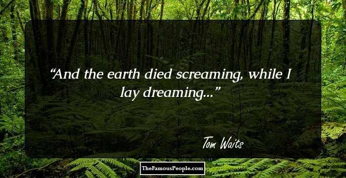 And the earth died screaming, while I lay dreaming...