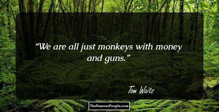 We are all just monkeys with money and guns.