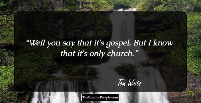 Well you say that it's gospel,
But I know that it's only church.