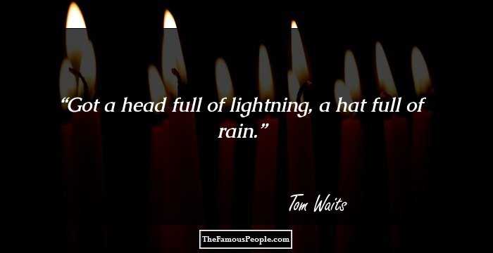 Got a head full of lightning, a hat full of rain.