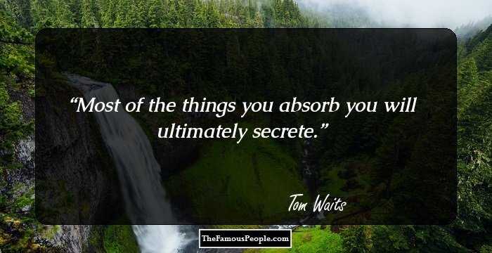 Most of the things you absorb you will ultimately secrete.