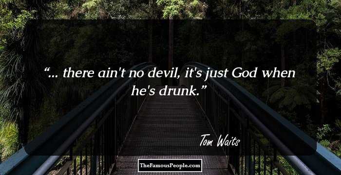 ... there ain't no devil, it's just God when he's drunk.