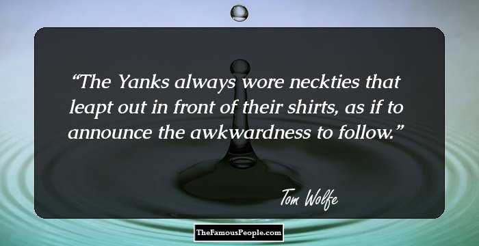 The Yanks always wore neckties that leapt out in front of their shirts, as if to announce the awkwardness to follow.